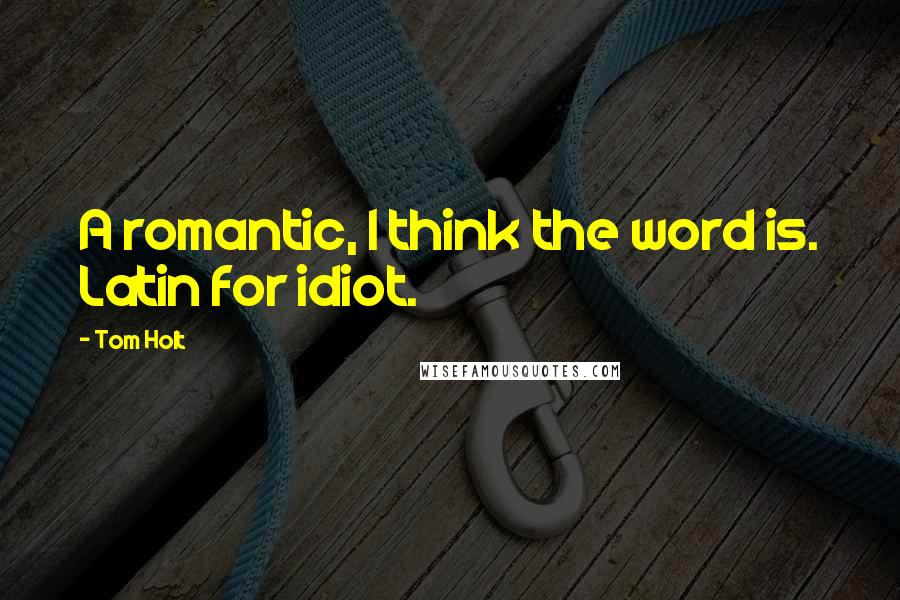 Tom Holt Quotes: A romantic, I think the word is. Latin for idiot.