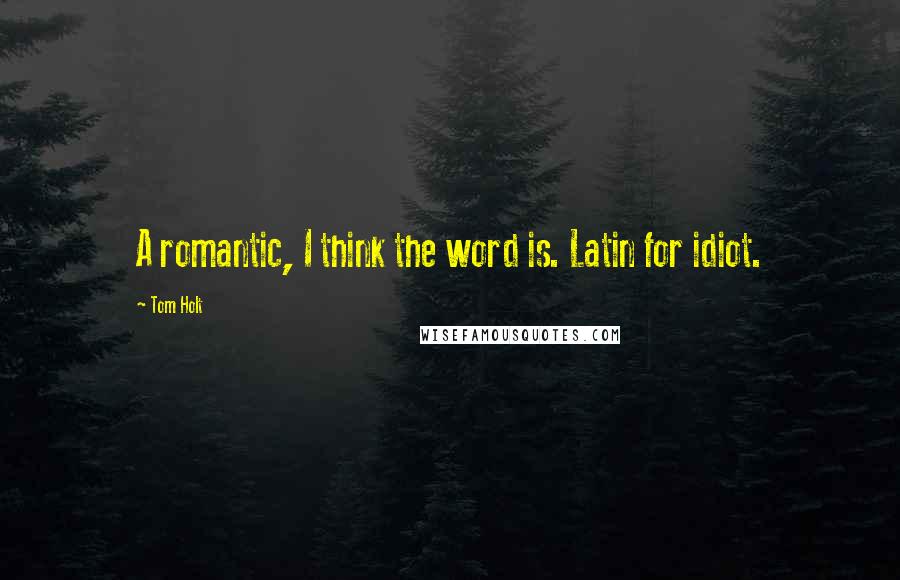 Tom Holt Quotes: A romantic, I think the word is. Latin for idiot.