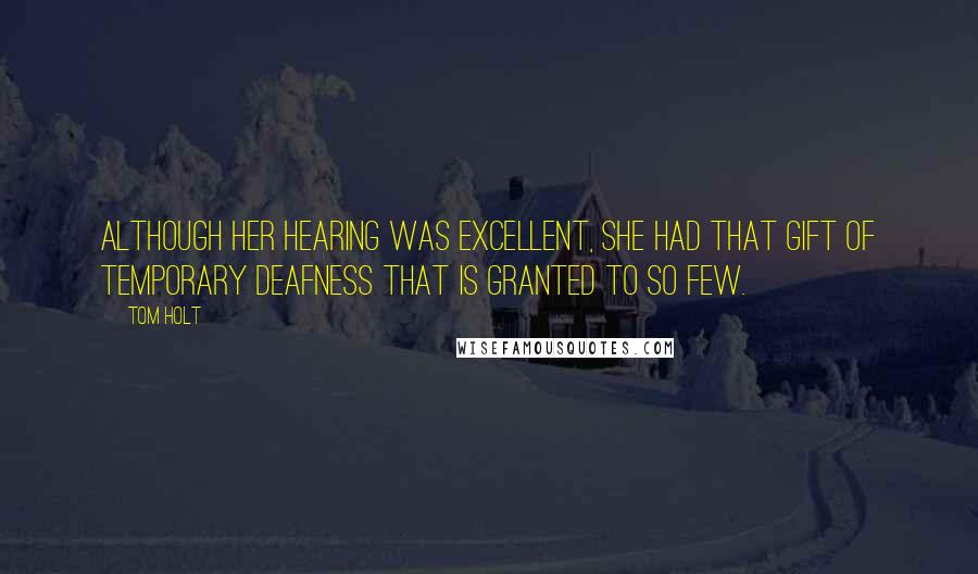 Tom Holt Quotes: Although her hearing was excellent, she had that gift of temporary deafness that is granted to so few.