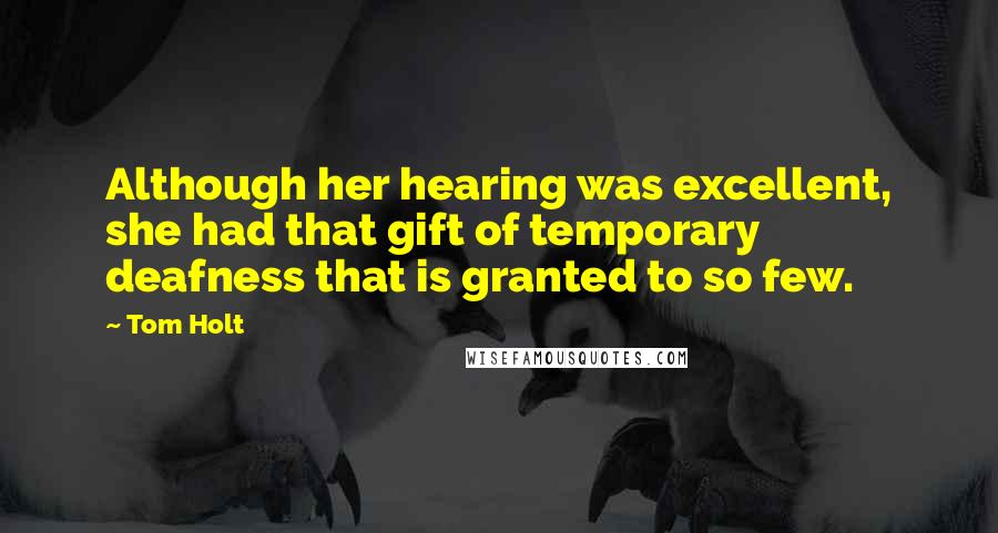 Tom Holt Quotes: Although her hearing was excellent, she had that gift of temporary deafness that is granted to so few.