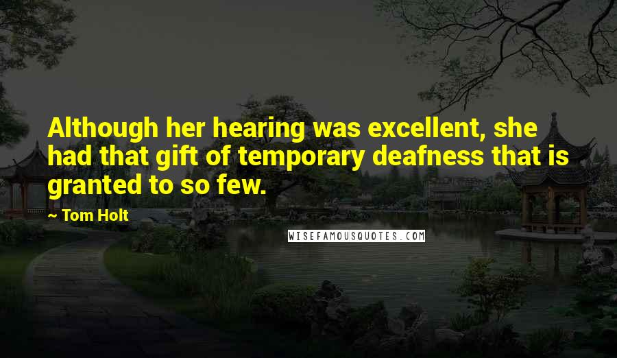 Tom Holt Quotes: Although her hearing was excellent, she had that gift of temporary deafness that is granted to so few.