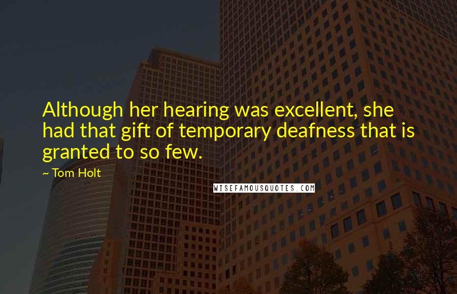 Tom Holt Quotes: Although her hearing was excellent, she had that gift of temporary deafness that is granted to so few.