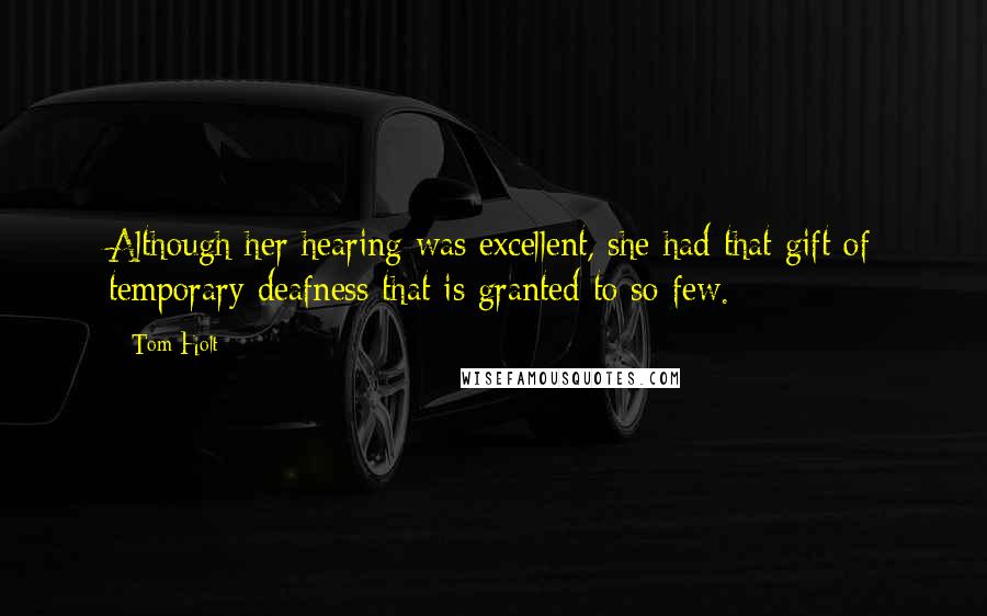 Tom Holt Quotes: Although her hearing was excellent, she had that gift of temporary deafness that is granted to so few.