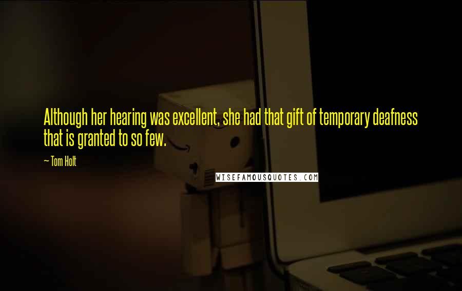 Tom Holt Quotes: Although her hearing was excellent, she had that gift of temporary deafness that is granted to so few.