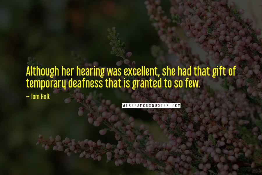 Tom Holt Quotes: Although her hearing was excellent, she had that gift of temporary deafness that is granted to so few.