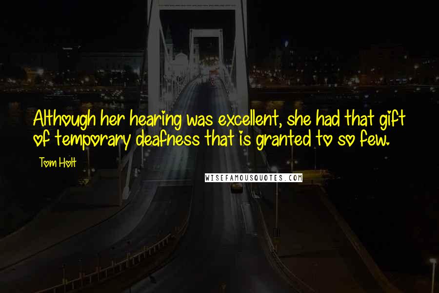 Tom Holt Quotes: Although her hearing was excellent, she had that gift of temporary deafness that is granted to so few.