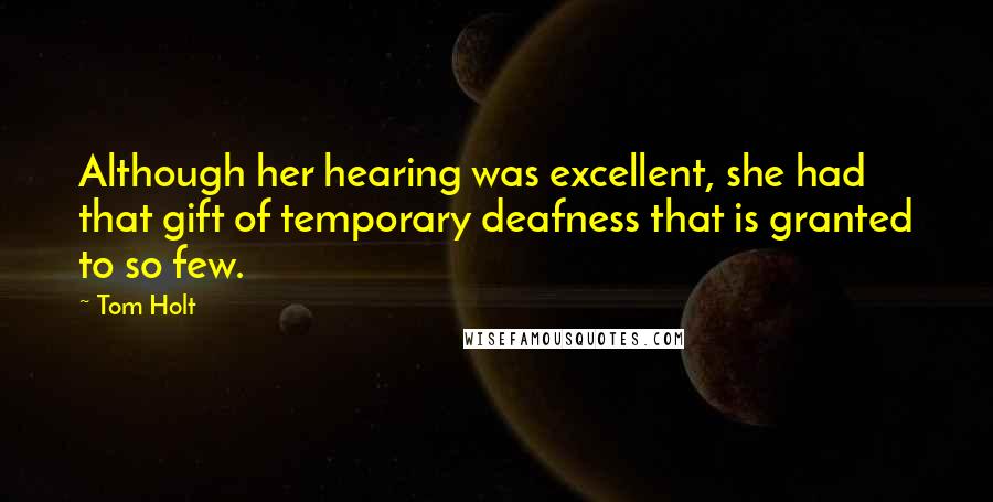 Tom Holt Quotes: Although her hearing was excellent, she had that gift of temporary deafness that is granted to so few.