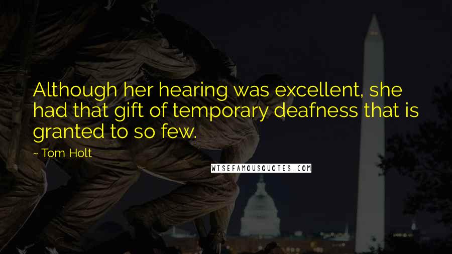 Tom Holt Quotes: Although her hearing was excellent, she had that gift of temporary deafness that is granted to so few.