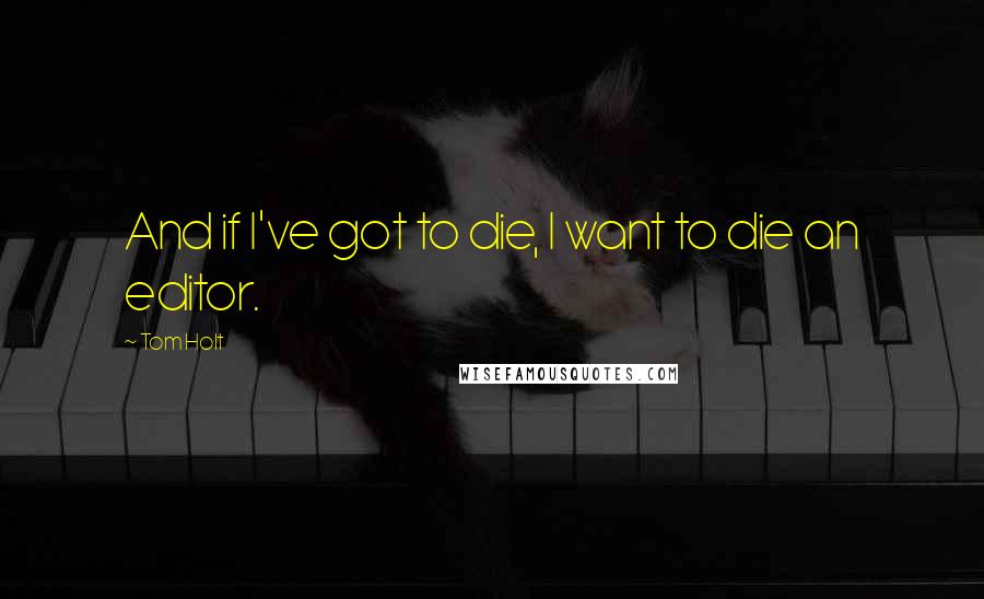 Tom Holt Quotes: And if I've got to die, I want to die an editor.