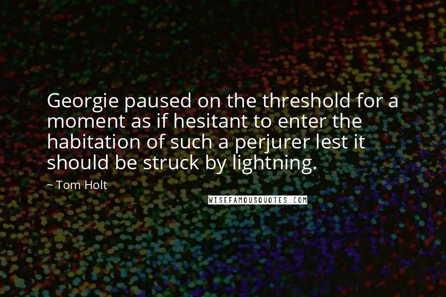 Tom Holt Quotes: Georgie paused on the threshold for a moment as if hesitant to enter the habitation of such a perjurer lest it should be struck by lightning.