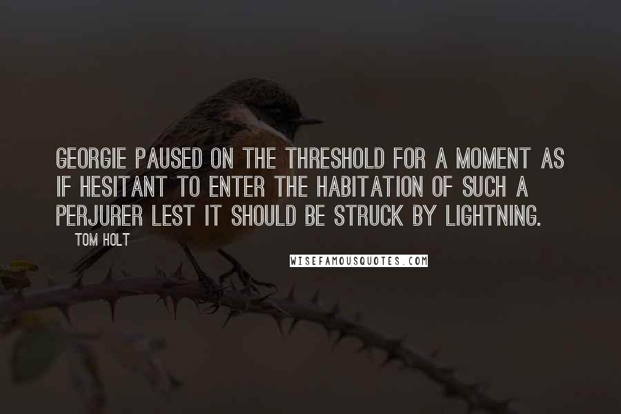 Tom Holt Quotes: Georgie paused on the threshold for a moment as if hesitant to enter the habitation of such a perjurer lest it should be struck by lightning.