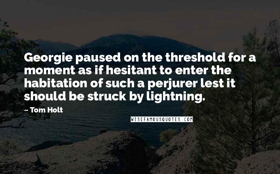 Tom Holt Quotes: Georgie paused on the threshold for a moment as if hesitant to enter the habitation of such a perjurer lest it should be struck by lightning.