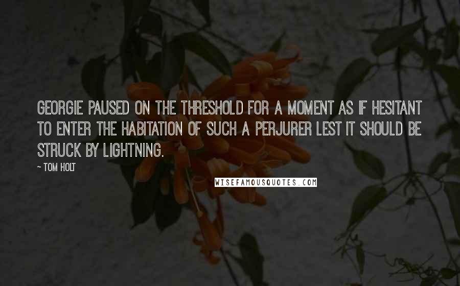 Tom Holt Quotes: Georgie paused on the threshold for a moment as if hesitant to enter the habitation of such a perjurer lest it should be struck by lightning.
