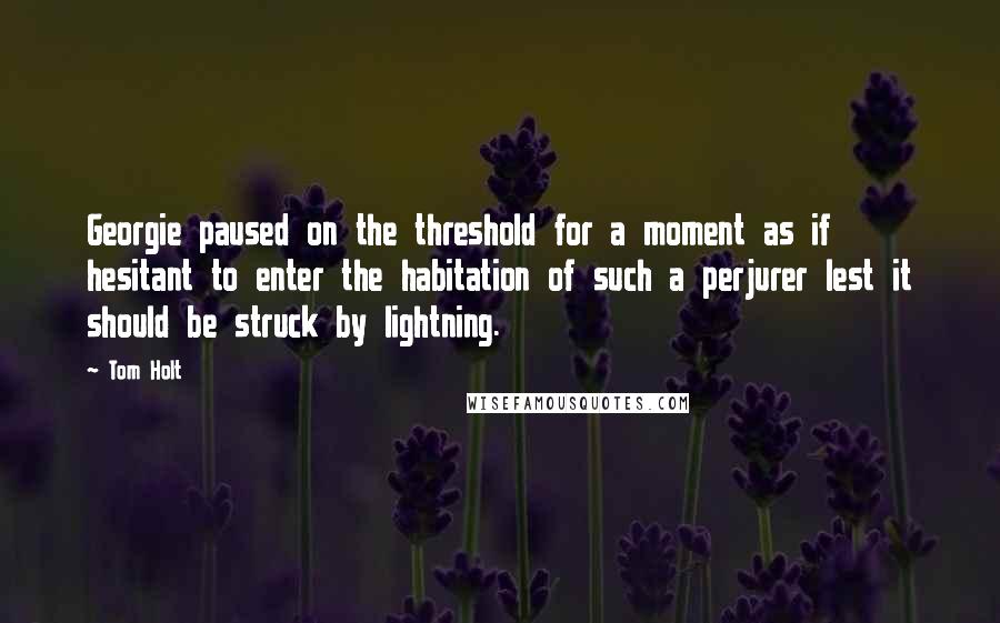 Tom Holt Quotes: Georgie paused on the threshold for a moment as if hesitant to enter the habitation of such a perjurer lest it should be struck by lightning.