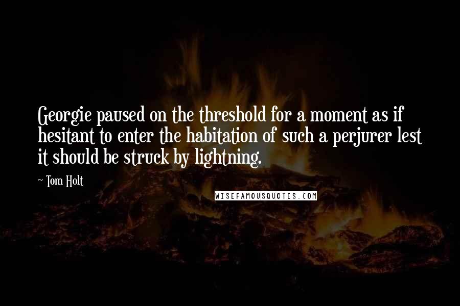 Tom Holt Quotes: Georgie paused on the threshold for a moment as if hesitant to enter the habitation of such a perjurer lest it should be struck by lightning.