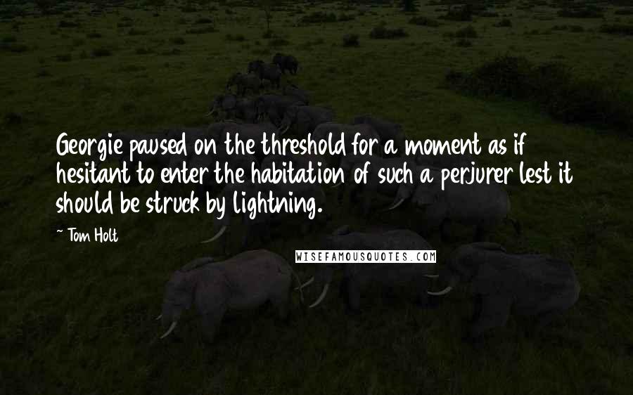 Tom Holt Quotes: Georgie paused on the threshold for a moment as if hesitant to enter the habitation of such a perjurer lest it should be struck by lightning.