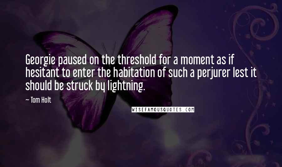 Tom Holt Quotes: Georgie paused on the threshold for a moment as if hesitant to enter the habitation of such a perjurer lest it should be struck by lightning.