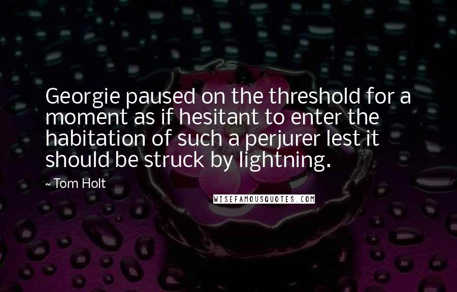 Tom Holt Quotes: Georgie paused on the threshold for a moment as if hesitant to enter the habitation of such a perjurer lest it should be struck by lightning.
