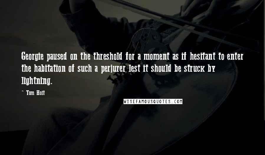 Tom Holt Quotes: Georgie paused on the threshold for a moment as if hesitant to enter the habitation of such a perjurer lest it should be struck by lightning.