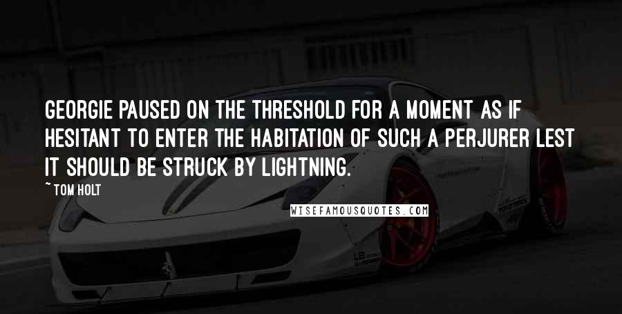 Tom Holt Quotes: Georgie paused on the threshold for a moment as if hesitant to enter the habitation of such a perjurer lest it should be struck by lightning.