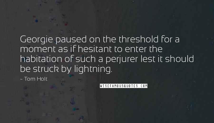 Tom Holt Quotes: Georgie paused on the threshold for a moment as if hesitant to enter the habitation of such a perjurer lest it should be struck by lightning.