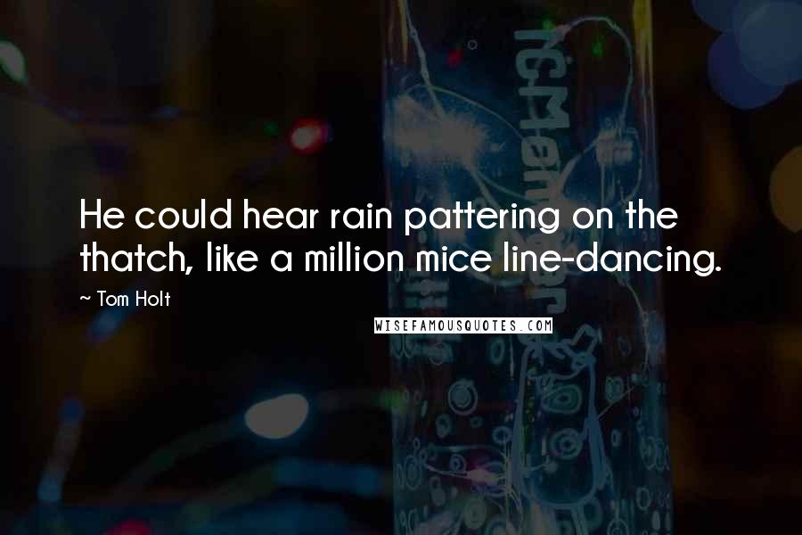 Tom Holt Quotes: He could hear rain pattering on the thatch, like a million mice line-dancing.