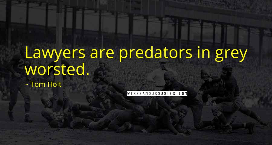 Tom Holt Quotes: Lawyers are predators in grey worsted.