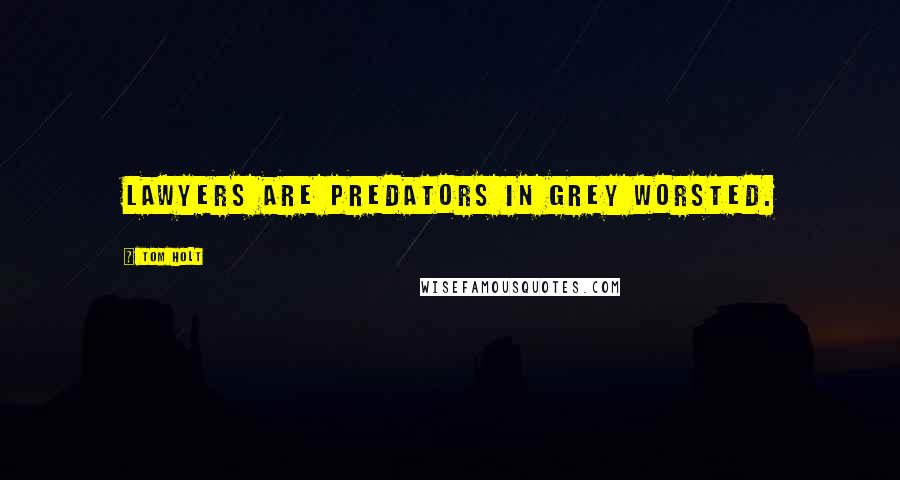 Tom Holt Quotes: Lawyers are predators in grey worsted.