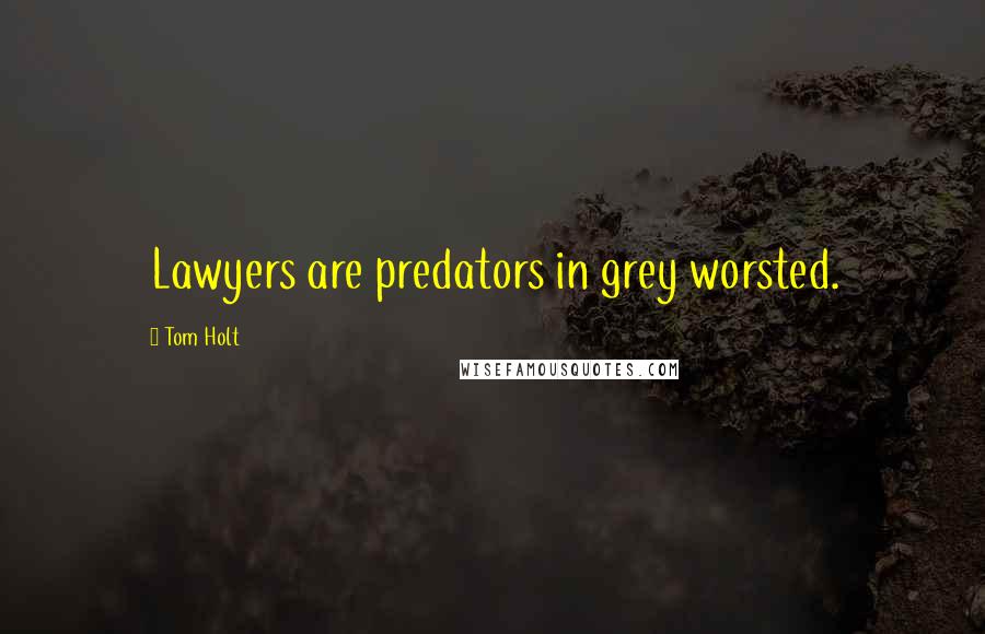 Tom Holt Quotes: Lawyers are predators in grey worsted.