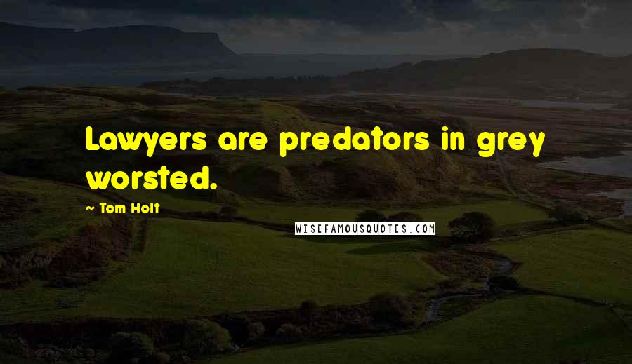 Tom Holt Quotes: Lawyers are predators in grey worsted.