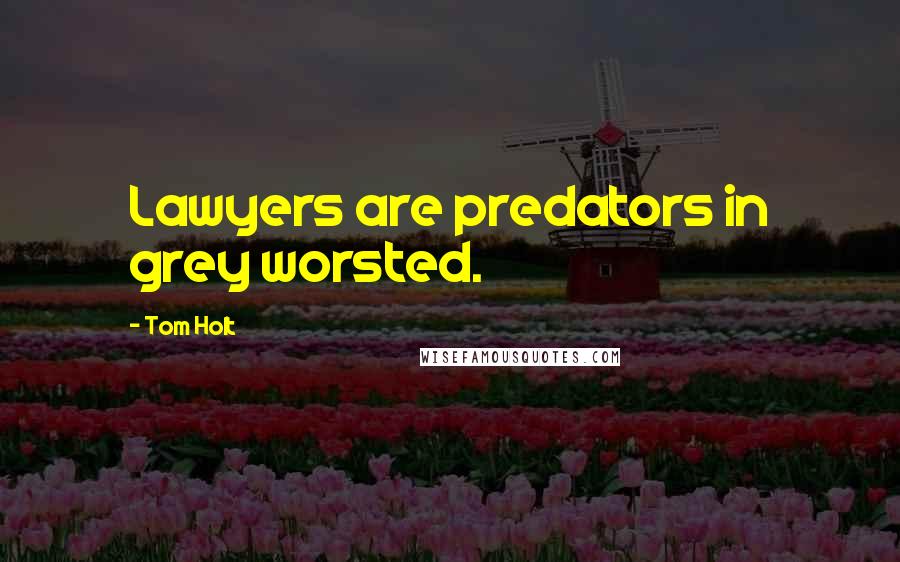 Tom Holt Quotes: Lawyers are predators in grey worsted.