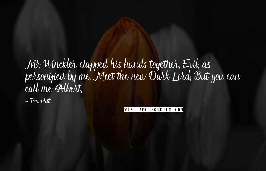 Tom Holt Quotes: Mr Winckler clapped his hands together. Evil, as personified by me. Meet the new Dark Lord. But you can call me Albert.