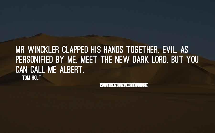 Tom Holt Quotes: Mr Winckler clapped his hands together. Evil, as personified by me. Meet the new Dark Lord. But you can call me Albert.