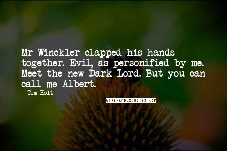 Tom Holt Quotes: Mr Winckler clapped his hands together. Evil, as personified by me. Meet the new Dark Lord. But you can call me Albert.