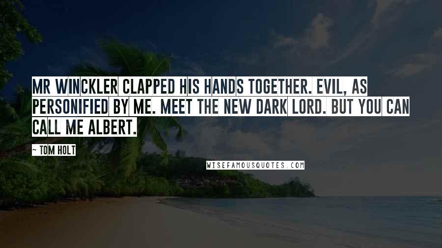 Tom Holt Quotes: Mr Winckler clapped his hands together. Evil, as personified by me. Meet the new Dark Lord. But you can call me Albert.