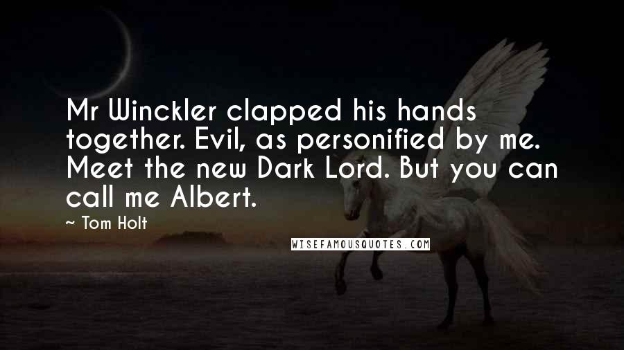 Tom Holt Quotes: Mr Winckler clapped his hands together. Evil, as personified by me. Meet the new Dark Lord. But you can call me Albert.