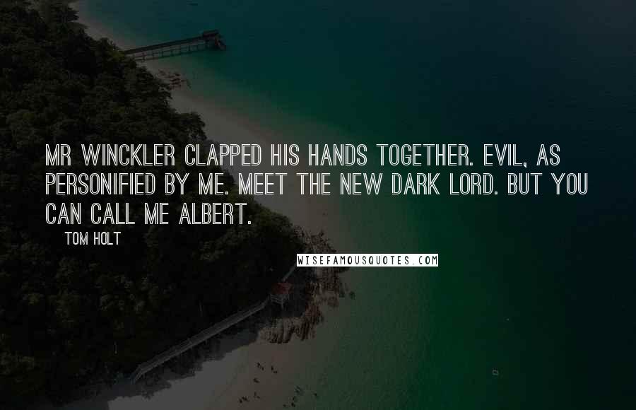 Tom Holt Quotes: Mr Winckler clapped his hands together. Evil, as personified by me. Meet the new Dark Lord. But you can call me Albert.