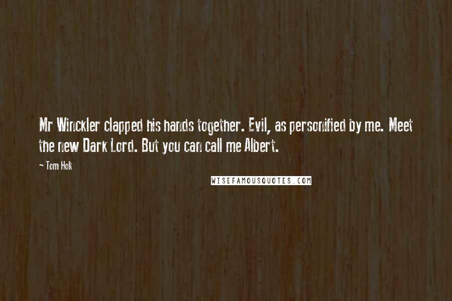 Tom Holt Quotes: Mr Winckler clapped his hands together. Evil, as personified by me. Meet the new Dark Lord. But you can call me Albert.