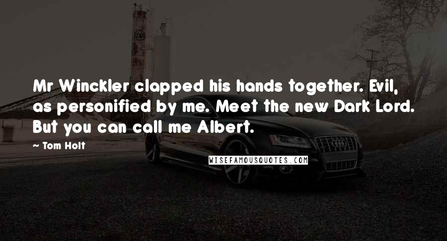 Tom Holt Quotes: Mr Winckler clapped his hands together. Evil, as personified by me. Meet the new Dark Lord. But you can call me Albert.