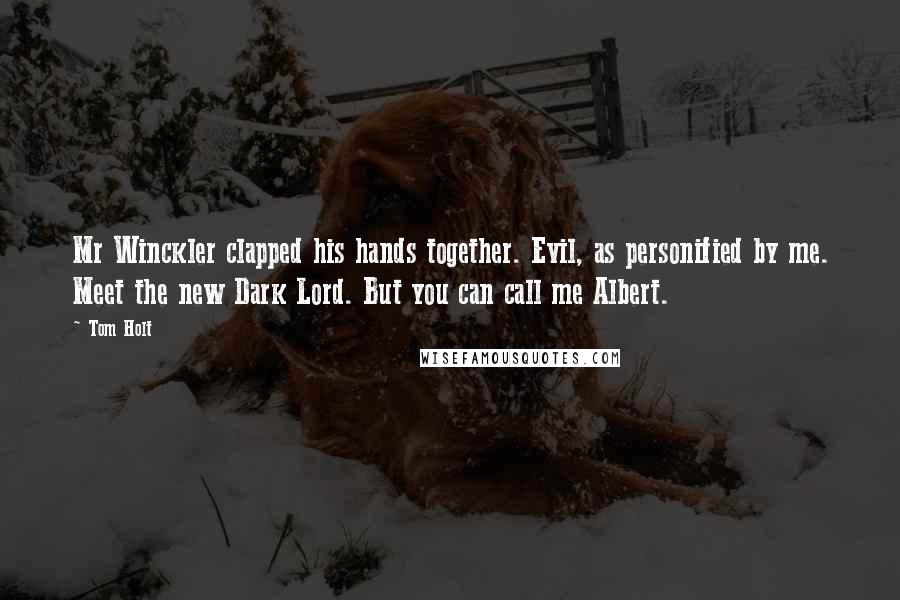 Tom Holt Quotes: Mr Winckler clapped his hands together. Evil, as personified by me. Meet the new Dark Lord. But you can call me Albert.