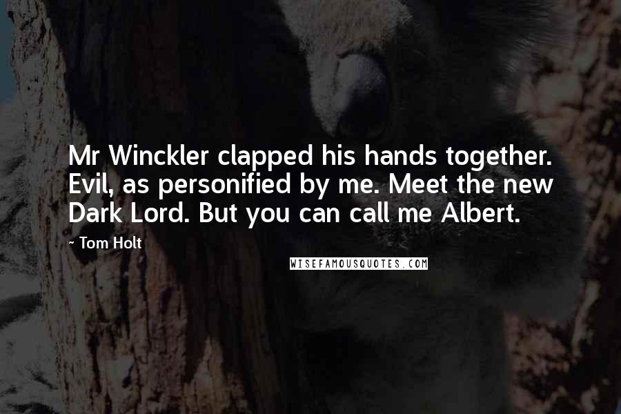 Tom Holt Quotes: Mr Winckler clapped his hands together. Evil, as personified by me. Meet the new Dark Lord. But you can call me Albert.