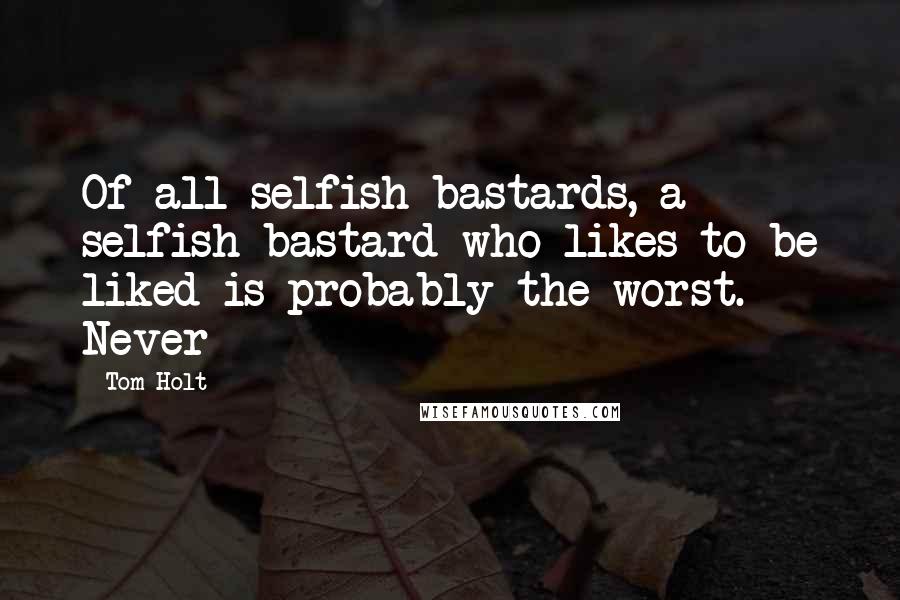 Tom Holt Quotes: Of all selfish bastards, a selfish bastard who likes to be liked is probably the worst. Never