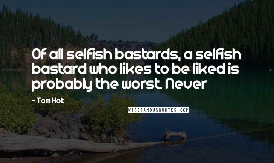 Tom Holt Quotes: Of all selfish bastards, a selfish bastard who likes to be liked is probably the worst. Never