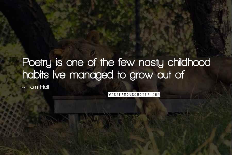 Tom Holt Quotes: Poetry is one of the few nasty childhood habits I've managed to grow out of.
