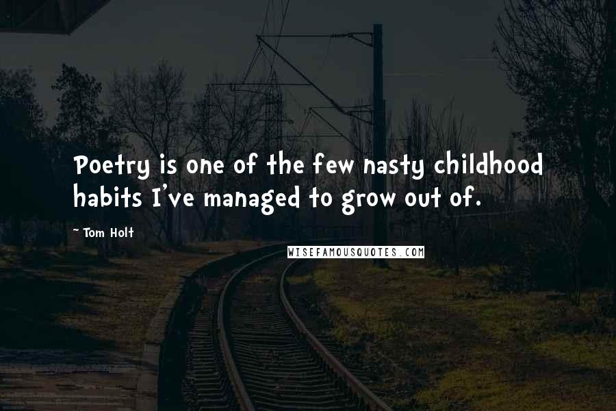 Tom Holt Quotes: Poetry is one of the few nasty childhood habits I've managed to grow out of.