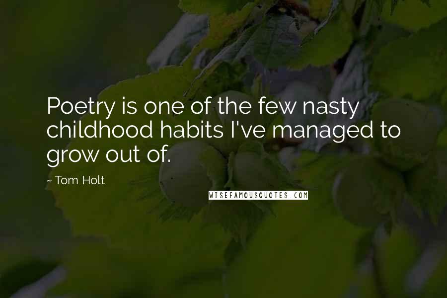 Tom Holt Quotes: Poetry is one of the few nasty childhood habits I've managed to grow out of.