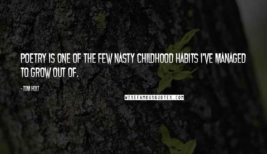 Tom Holt Quotes: Poetry is one of the few nasty childhood habits I've managed to grow out of.