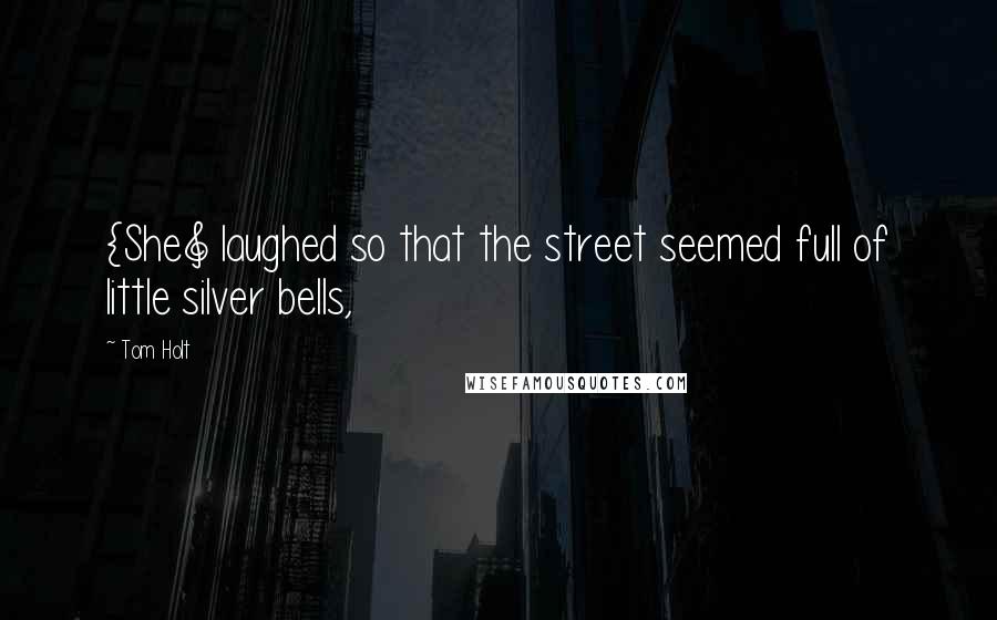 Tom Holt Quotes: {She] laughed so that the street seemed full of little silver bells,