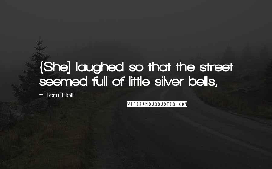 Tom Holt Quotes: {She] laughed so that the street seemed full of little silver bells,