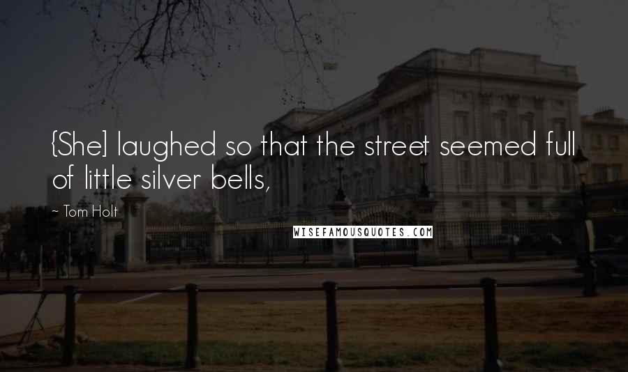 Tom Holt Quotes: {She] laughed so that the street seemed full of little silver bells,
